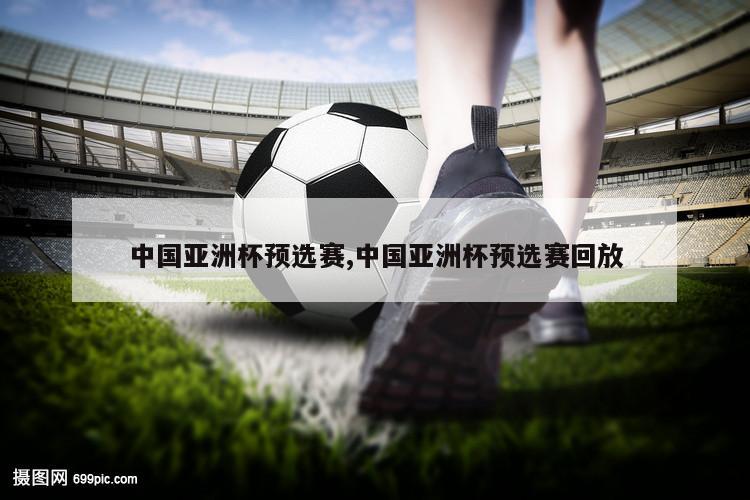 中国亚洲杯预选赛,中国亚洲杯预选赛回放