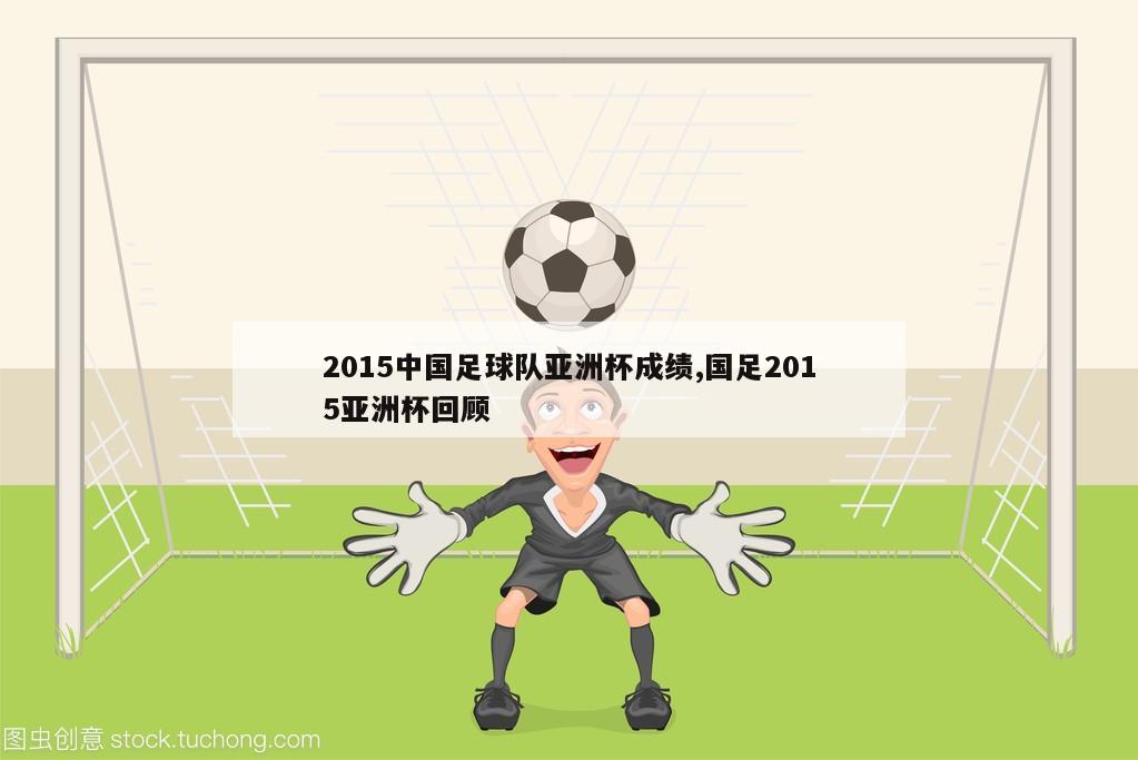 2015中国足球队亚洲杯成绩,国足2015亚洲杯回顾