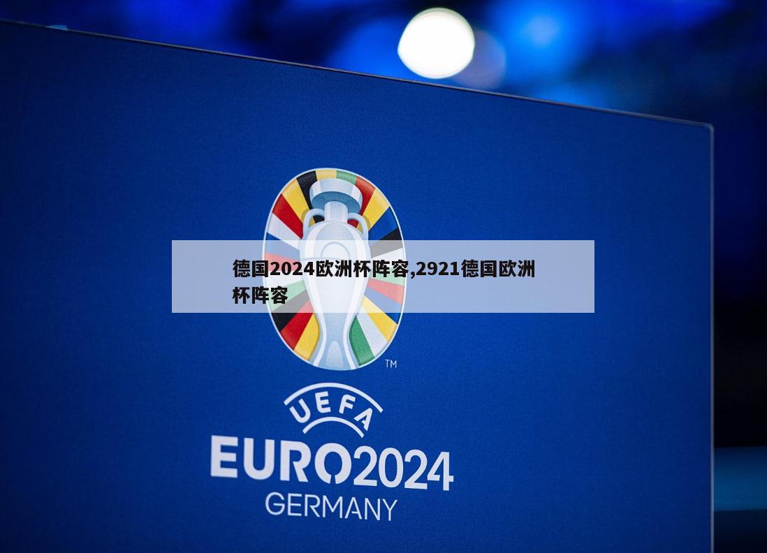 德国2024欧洲杯阵容,2921德国欧洲杯阵容