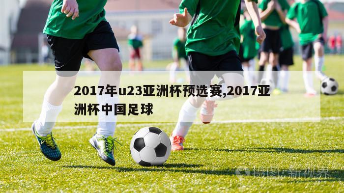 2017年u23亚洲杯预选赛,2017亚洲杯中国足球